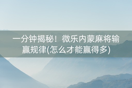 一分钟揭秘！微乐内蒙麻将输赢规律(怎么才能赢得多)