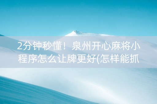 2分钟秒懂！泉州开心麻将小程序怎么让牌更好(怎样能抓到好牌)