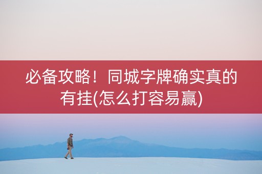 必备攻略！同城字牌确实真的有挂(怎么打容易赢)