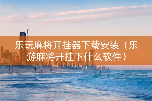 乐玩麻将开挂器下载安装（乐游麻将开挂下什么软件）