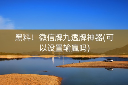 黑料！微信牌九透牌神器(可以设置输赢吗)