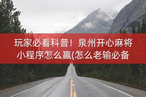 玩家必看科普！泉州开心麻将小程序怎么赢(怎么老输必备神器)