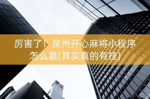 厉害了！泉州开心麻将小程序怎么赢(其实真的有挂)