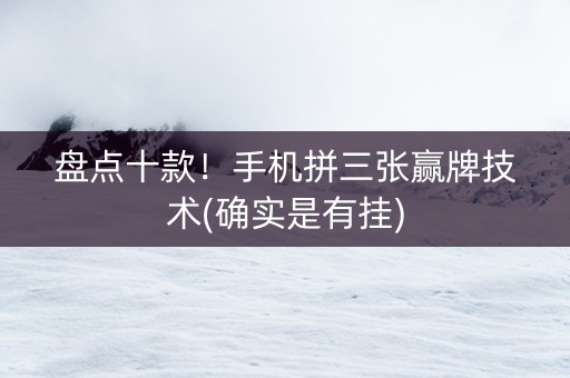 盘点十款！手机拼三张赢牌技术(确实是有挂)