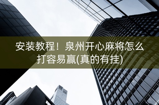 安装教程！泉州开心麻将怎么打容易赢(真的有挂)