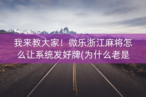 我来教大家！微乐浙江麻将怎么让系统发好牌(为什么老是输)
