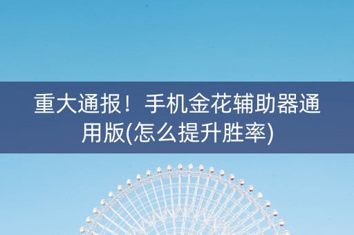 重大通报！手机金花辅助器通用版(怎么提升胜率)
