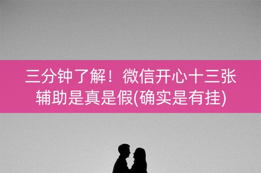 三分钟了解！微信开心十三张辅助是真是假(确实是有挂)