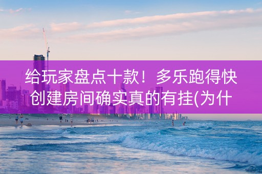 给玩家盘点十款！多乐跑得快创建房间确实真的有挂(为什么老是输呢)