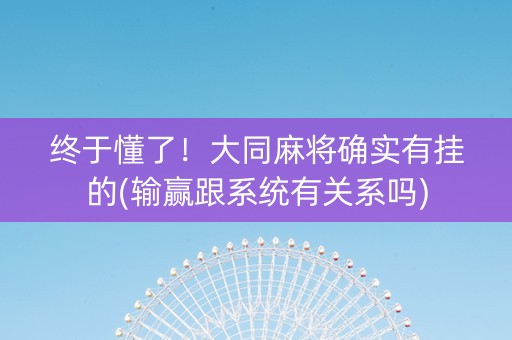 终于懂了！大同麻将确实有挂的(输赢跟系统有关系吗)