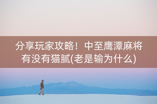 分享玩家攻略！中至鹰潭麻将有没有猫腻(老是输为什么)