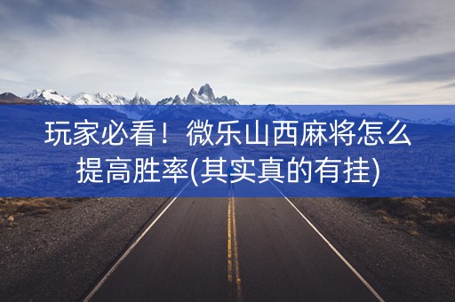 玩家必看！微乐山西麻将怎么提高胜率(其实真的有挂)