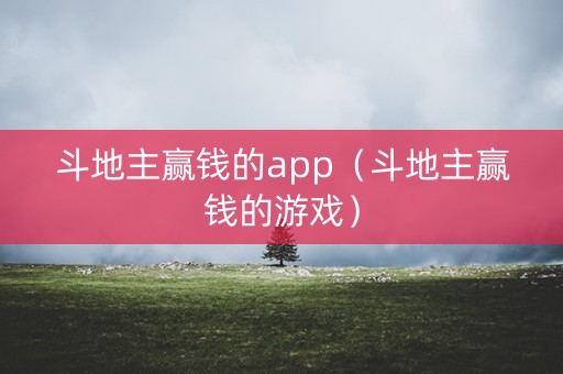 斗地主赢钱的app（斗地主赢钱的游戏）