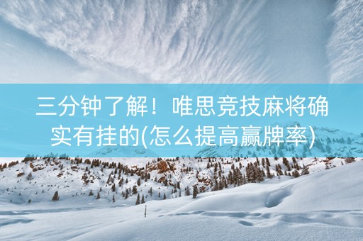 三分钟了解！唯思竞技麻将确实有挂的(怎么提高赢牌率)