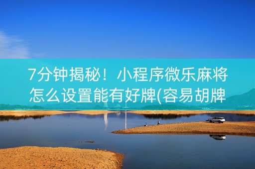7分钟揭秘！小程序微乐麻将怎么设置能有好牌(容易胡牌的技巧)