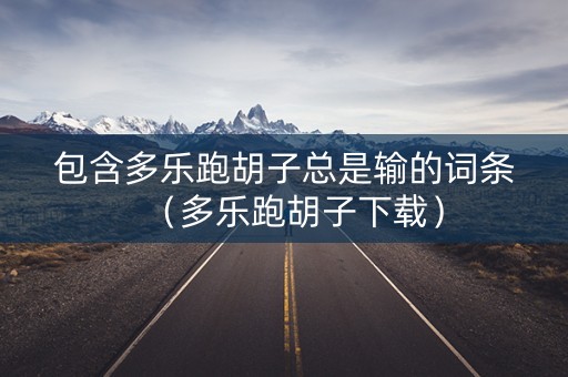包含多乐跑胡子总是输的词条（多乐跑胡子下载）