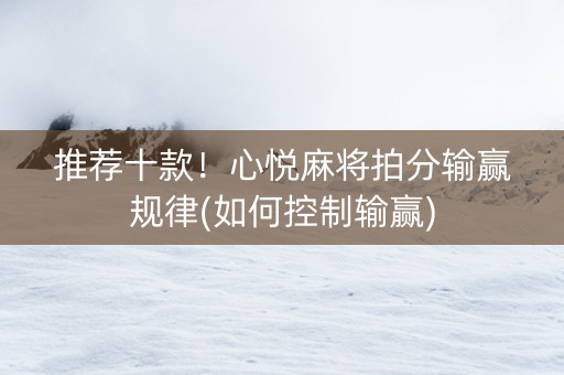 推荐十款！心悦麻将拍分输赢规律(如何控制输赢)