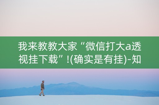 我来教教大家“微信打大a透视挂下载”!(确实是有挂)-知乎