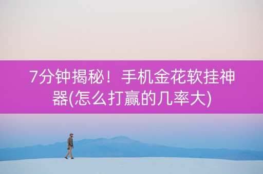 7分钟揭秘！手机金花软挂神器(怎么打赢的几率大)