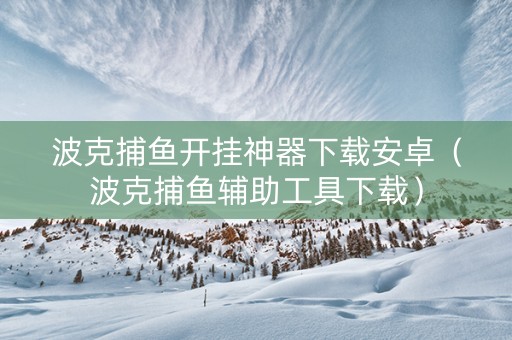 波克捕鱼开挂神器下载安卓（波克捕鱼辅助工具下载）