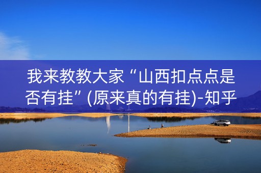 我来教教大家“山西扣点点是否有挂”(原来真的有挂)-知乎