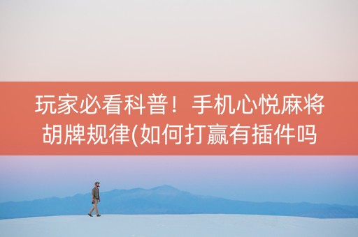 玩家必看科普！手机心悦麻将胡牌规律(如何打赢有插件吗)