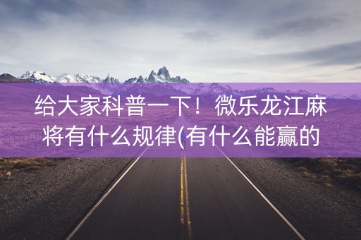 给大家科普一下！微乐龙江麻将有什么规律(有什么能赢的方法)