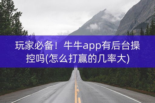 玩家必备！牛牛app有后台操控吗(怎么打赢的几率大)