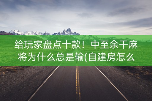 给玩家盘点十款！中至余干麻将为什么总是输(自建房怎么赢)