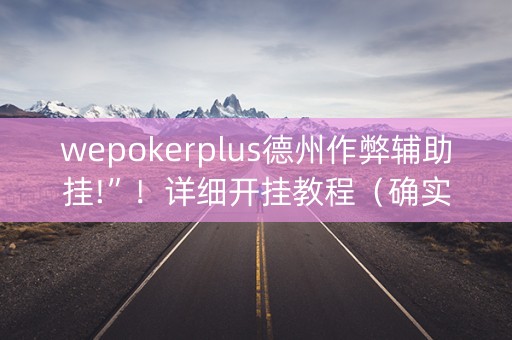 wepokerplus德州作弊辅助挂!”！详细开挂教程（确实真的有挂)-知乎