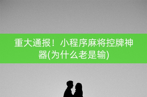 重大通报！小程序麻将控牌神器(为什么老是输)