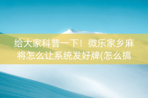 给大家科普一下！微乐家乡麻将怎么让系统发好牌(怎么搞提高胜率)