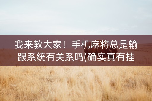 我来教大家！手机麻将总是输跟系统有关系吗(确实真有挂)