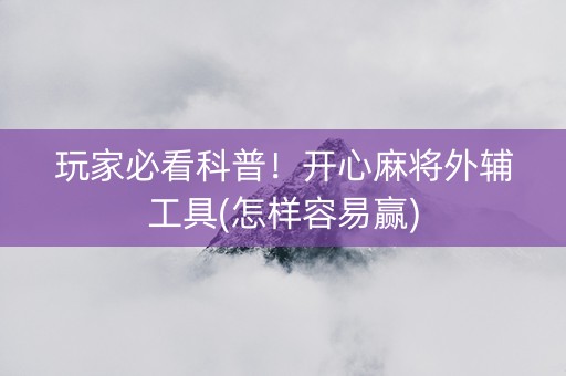 玩家必看科普！开心麻将外辅工具(怎样容易赢)