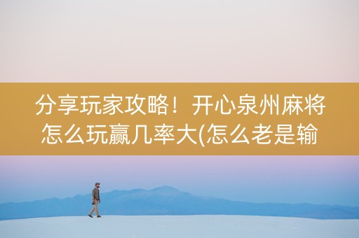 分享玩家攻略！开心泉州麻将怎么玩赢几率大(怎么老是输)