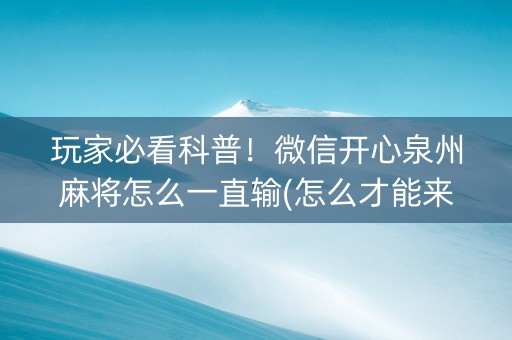 玩家必看科普！微信开心泉州麻将怎么一直输(怎么才能来好牌)