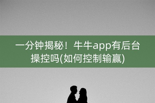 一分钟揭秘！牛牛app有后台操控吗(如何控制输赢)