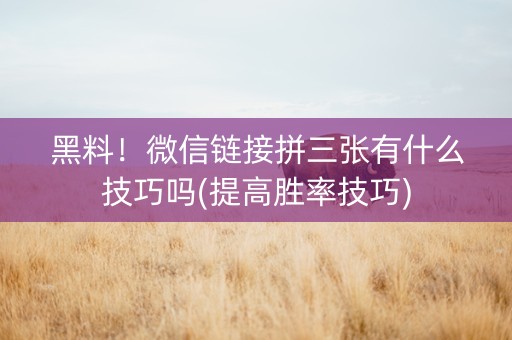 黑料！微信链接拼三张有什么技巧吗(提高胜率技巧)