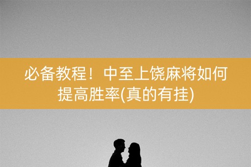 必备教程！中至上饶麻将如何提高胜率(真的有挂)