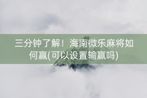 三分钟了解！海南微乐麻将如何赢(可以设置输赢吗)