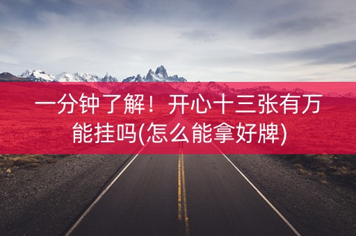 一分钟了解！开心十三张有万能挂吗(怎么能拿好牌)