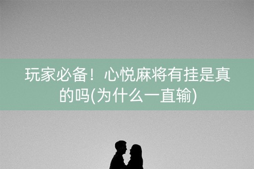 玩家必备！心悦麻将有挂是真的吗(为什么一直输)