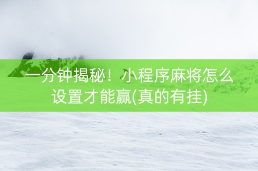 一分钟揭秘！小程序麻将怎么设置才能赢(真的有挂)