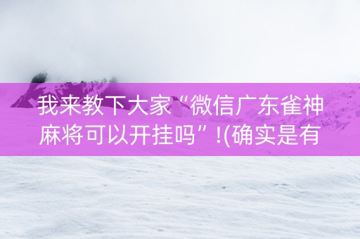 我来教下大家“微信广东雀神麻将可以开挂吗”!(确实是有挂)-知乎