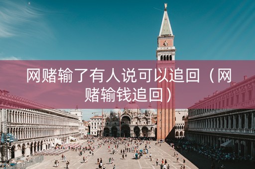 网赌输了有人说可以追回（网赌输钱追回）