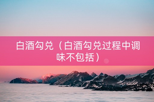 白酒勾兑（白酒勾兑过程中调味不包括）