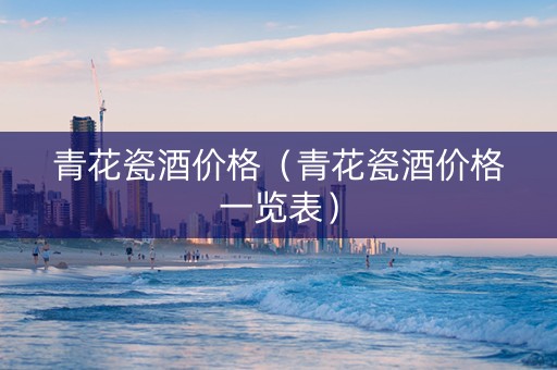 青花瓷酒价格（青花瓷酒价格一览表）