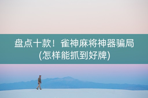 盘点十款！雀神麻将神器骗局(怎样能抓到好牌)