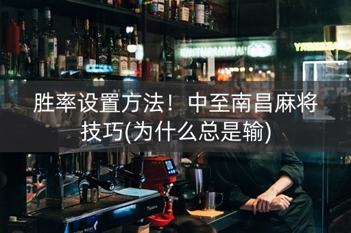 胜率设置方法！中至南昌麻将技巧(为什么总是输)