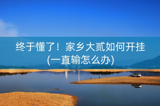 终于懂了！家乡大贰如何开挂(一直输怎么办)